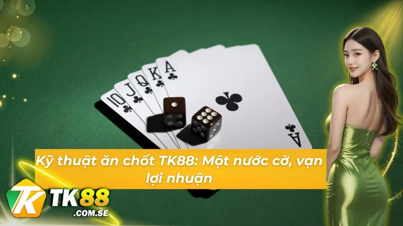 Kỹ thuật ăn chốt Phỏm TK88: Lựa đúng cửa, tiền về như sóng